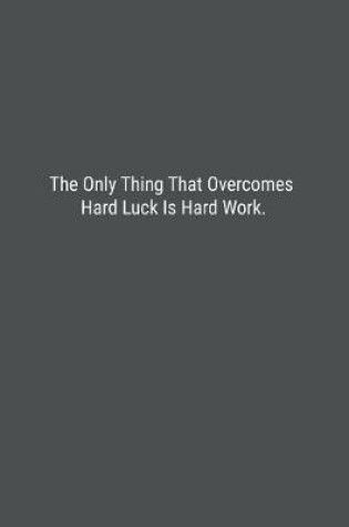 Cover of The Only Thing That Overcomes Hard Luck Is Hard Work.