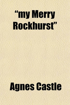 Book cover for My Merry Rockhurst; Being Some Episodes in the Life of Viscount Rockhurst, a Friend of King Charles the Second, and at One Time Constable of His Majesty's Tower of London