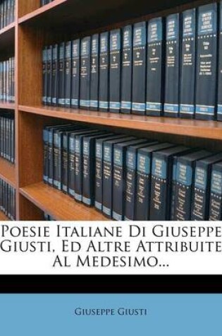 Cover of Poesie Italiane Di Giuseppe Giusti, Ed Altre Attribuite Al Medesimo...