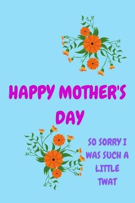 Book cover for Happy Mother's Day, So Sorry I Was Such a Little Twat