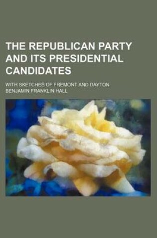 Cover of The Republican Party and Its Presidential Candidates; With Sketches of Fremont and Dayton