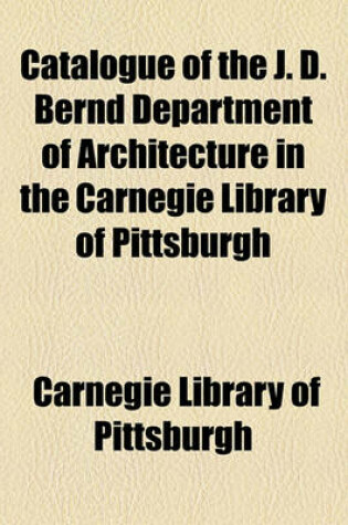 Cover of Catalogue of the J. D. Bernd Department of Architecture in the Carnegie Library of Pittsburgh