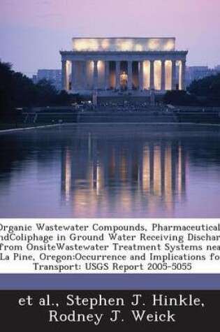 Cover of Organic Wastewater Compounds, Pharmaceuticals, Andcoliphage in Ground Water Receiving Discharge from Onsitewastewater Treatment Systems Near La Pine, Oregon