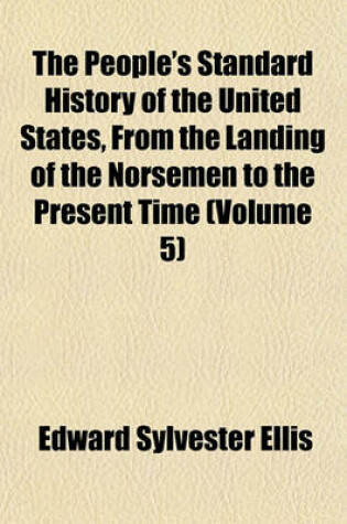 Cover of The People's Standard History of the United States, from the Landing of the Norsemen to the Present Time (Volume 5)