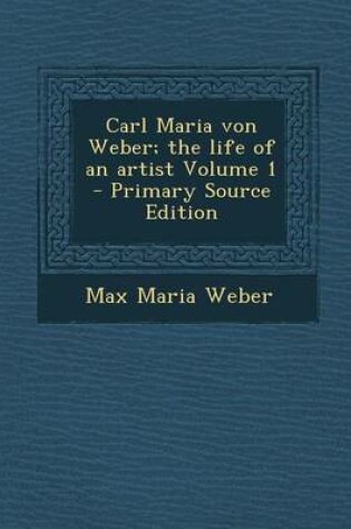 Cover of Carl Maria Von Weber; The Life of an Artist Volume 1 - Primary Source Edition