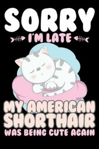 Cover of Sorry I'm Late My American Shorthair Being Cute Again