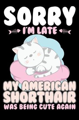 Book cover for Sorry I'm Late My American Shorthair Being Cute Again