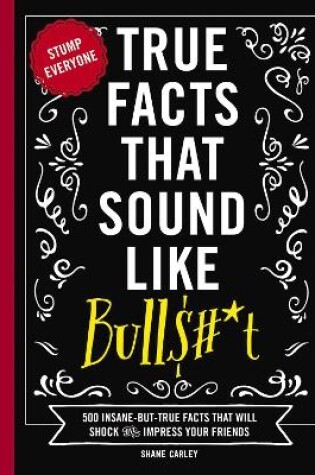 Cover of True Facts That Sound Like Bull$#*t