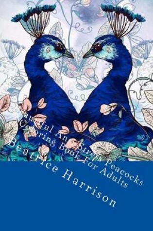 Cover of Beautiful Anti-Stress Peacocks Coloring Book for Adults