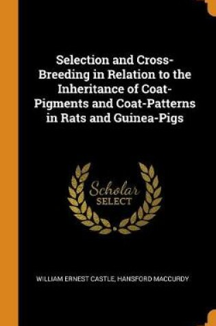 Cover of Selection and Cross-Breeding in Relation to the Inheritance of Coat-Pigments and Coat-Patterns in Rats and Guinea-Pigs
