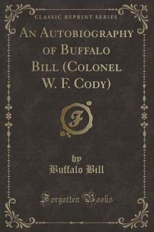 Cover of An Autobiography of Buffalo Bill (Colonel W. F. Cody) (Classic Reprint)