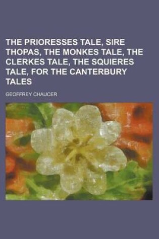 Cover of The Prioresses Tale, Sire Thopas, the Monkes Tale, the Clerkes Tale, the Squieres Tale, for the Canterbury Tales