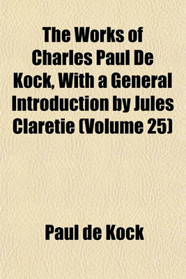 Book cover for The Works of Charles Paul de Kock, with a General Introduction by Jules Claretie (Volume 25)