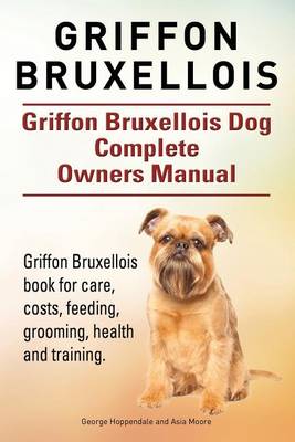 Book cover for Griffon Bruxellois. Griffon Bruxellois Dog Complete Owners Manual. Griffon Bruxellois book for care, costs, feeding, grooming, health and training.