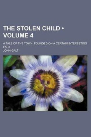 Cover of The Stolen Child (Volume 4); A Tale of the Town, Founded on a Certain Interesting Fact