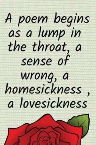 Cover of A poem begins as a lump in the throat, a sense of wrong, a homesickness, a lovesickness