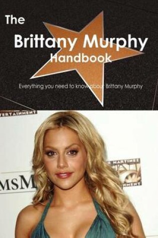 Cover of The Brittany Murphy Handbook - Everything You Need to Know about Brittany Murphy