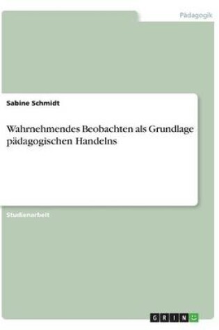 Cover of Wahrnehmendes Beobachten als Grundlage padagogischen Handelns