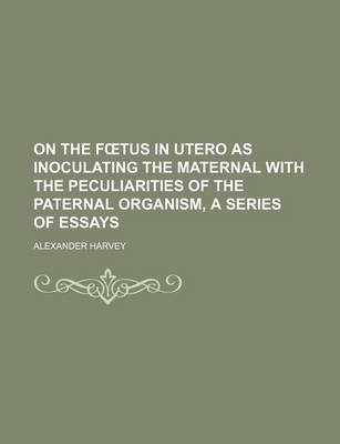 Book cover for On the F Tus in Utero as Inoculating the Maternal with the Peculiarities of the Paternal Organism, a Series of Essays