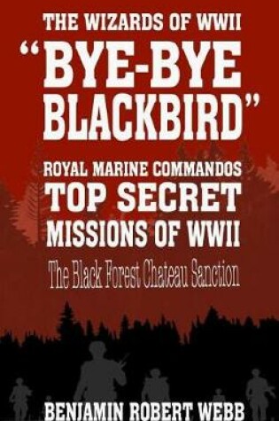 Cover of Bye-Bye Blackbird - The Wizards of WWII [royal Marine Commandos - Top Secret Missions of WWII - The Black Forest Chateau Sanction]