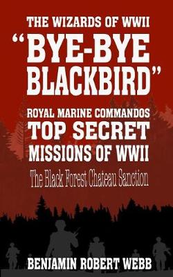 Book cover for Bye-Bye Blackbird - The Wizards of WWII [royal Marine Commandos - Top Secret Missions of WWII - The Black Forest Chateau Sanction]