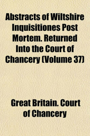 Cover of Abstracts of Wiltshire Inquisitiones Post Mortem. Returned Into the Court of Chancery (Volume 37)