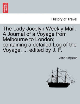 Book cover for The Lady Jocelyn Weekly Mail. a Journal of a Voyage from Melbourne to London; Containing a Detailed Log of the Voyage, ... Edited by J. F.