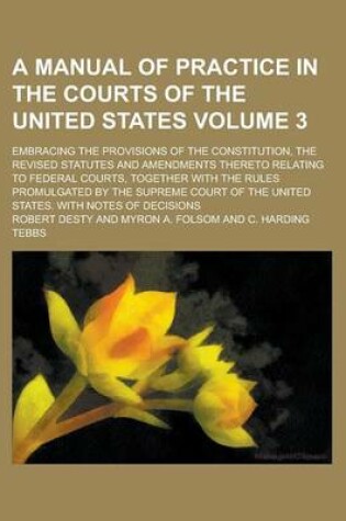 Cover of A Manual of Practice in the Courts of the United States; Embracing the Provisions of the Constitution, the Revised Statutes and Amendments Thereto R