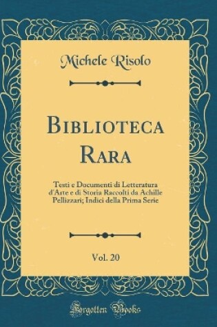 Cover of Biblioteca Rara, Vol. 20: Testi e Documenti di Letteratura d'Arte e di Storia Raccolti da Achille Pellizzari; Indici della Prima Serie (Classic Reprint)