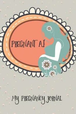 Cover of Pregnant A.F My Pregnancy Journal