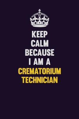 Book cover for Keep Calm Because I Am A Crematorium Technician