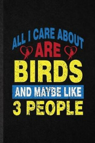 Cover of All I Care About Are Birds and Maybe Like 3 People