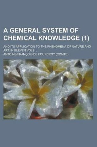 Cover of A General System of Chemical Knowledge; And Its Application to the Phenomena of Nature and Art. in Eleven Vols. ... (1)