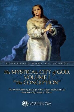 Cover of The Mystical City of God, Volume I "The Conception": The Divine History and Life of the Virgin Mother of God