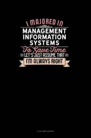 Cover of I Majored In Management Information Systems To Save Time Let's Just Assume That I'm Always Right