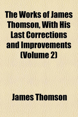 Book cover for The Works of James Thomson, with His Last Corrections and Improvements (Volume 2)