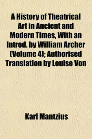 Cover of A History of Theatrical Art in Ancient and Modern Times, with an Introd. by William Archer (Volume 4); Authorised Translation by Louise Von