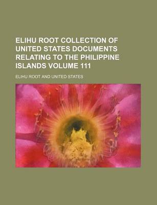 Book cover for Elihu Root Collection of United States Documents Relating to the Philippine Islands Volume 111