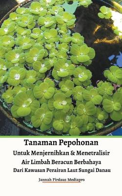 Book cover for Tanaman Pepohonan Untuk Menjernihkan & Menetralisir Air Limbah Beracun Berbahaya Dari Kawasan Perairan Laut Sungai Danau