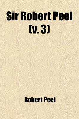 Book cover for Sir Robert Peel (Volume 3); From His Private Papers