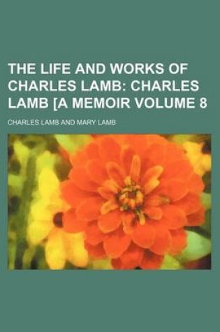 Cover of The Life and Works of Charles Lamb Volume 8; Charles Lamb [A Memoir