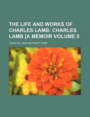 Book cover for The Life and Works of Charles Lamb Volume 8; Charles Lamb [A Memoir