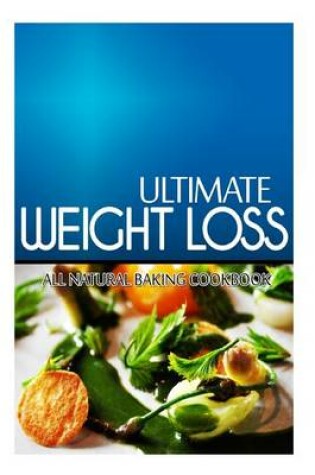 Cover of Ultimate Weight Loss - All Natural Baking Cookbook