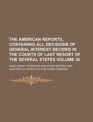 Book cover for The American Reports, Containing All Decisions of General Interest Decided in the Courts of Last Resort of the Several States Volume 36