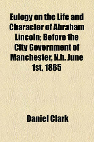 Cover of Eulogy on the Life and Character of Abraham Lincoln; Before the City Government of Manchester, N.H. June 1st, 1865