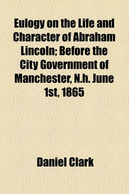 Book cover for Eulogy on the Life and Character of Abraham Lincoln; Before the City Government of Manchester, N.H. June 1st, 1865