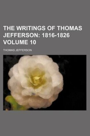 Cover of The Writings of Thomas Jefferson; 1816-1826 Volume 10
