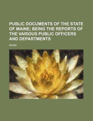 Book cover for Public Documents of the State of Maine; Being the Reports of the Various Public Officers and Departments