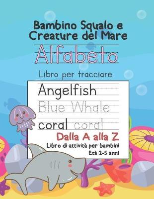 Cover of Baby Shark e Sea Creatures Alfabeto Traccia Le Lettere Dalla A alla Z Libro di attività per bambini Età 2-5