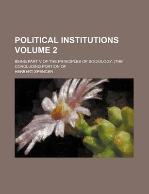 Book cover for Political Institutions; Being Part V of the Principles of Sociology. (the Concluding Portion of Volume 2